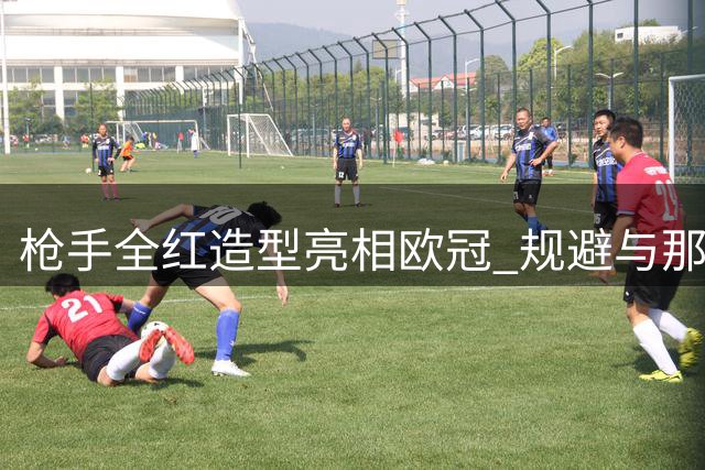 枪手全红造型亮相欧冠 规避与那不勒斯撞色风险
